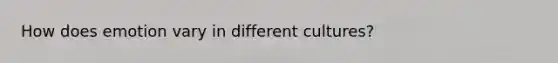 How does emotion vary in different cultures?