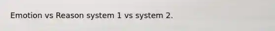 Emotion vs Reason system 1 vs system 2.