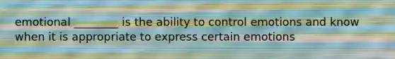 emotional ________ is the ability to control emotions and know when it is appropriate to express certain emotions