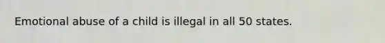 Emotional abuse of a child is illegal in all 50 states.