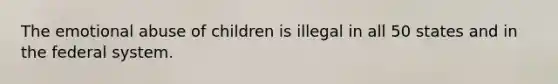 The emotional abuse of children is illegal in all 50 states and in the federal system.