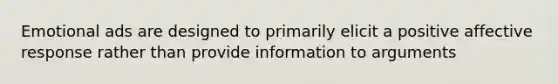 Emotional ads are designed to primarily elicit a positive affective response rather than provide information to arguments