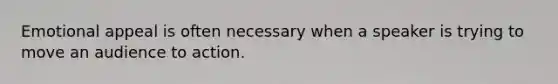 Emotional appeal is often necessary when a speaker is trying to move an audience to action.