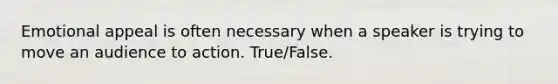 Emotional appeal is often necessary when a speaker is trying to move an audience to action. True/False.