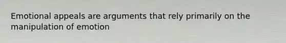 Emotional appeals are arguments that rely primarily on the manipulation of emotion