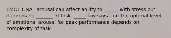 EMOTIONAL arousal can affect ability to ______ with stress but depends on _______ of task. _____ law says that the optimal level of emotional arousal for peak performance depends on complexity of task.