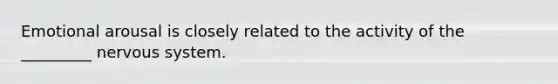 Emotional arousal is closely related to the activity of the _________ nervous system.