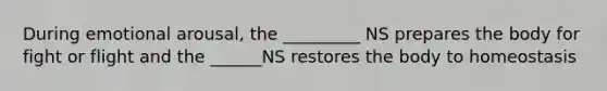 During emotional arousal, the _________ NS prepares the body for fight or flight and the ______NS restores the body to homeostasis