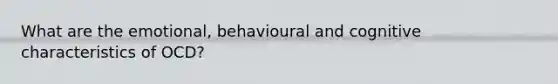 What are the emotional, behavioural and cognitive characteristics of OCD?