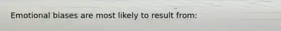 Emotional biases are most likely to result from: