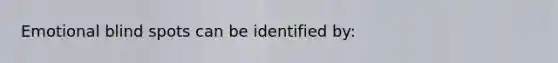 Emotional blind spots can be identified by: