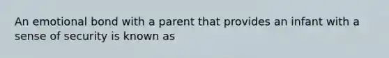 An emotional bond with a parent that provides an infant with a sense of security is known as