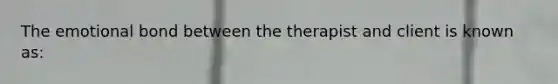 The emotional bond between the therapist and client is known as: