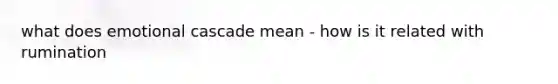 what does emotional cascade mean - how is it related with rumination