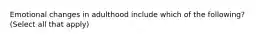 Emotional changes in adulthood include which of the following? (Select all that apply)