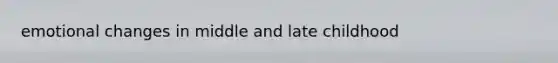 emotional changes in middle and late childhood