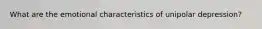 What are the emotional characteristics of unipolar depression?