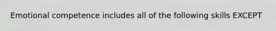 Emotional competence includes all of the following skills EXCEPT