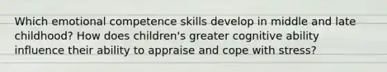 Which emotional competence skills develop in middle and late childhood? How does children's greater cognitive ability influence their ability to appraise and cope with stress?