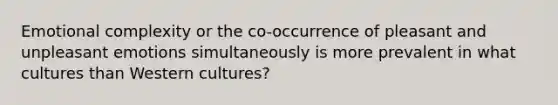 Emotional complexity or the co-occurrence of pleasant and unpleasant emotions simultaneously is more prevalent in what cultures than Western cultures?