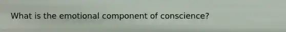 What is the emotional component of conscience?