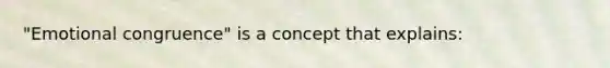 "Emotional congruence" is a concept that explains: