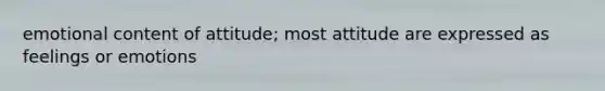 emotional content of attitude; most attitude are expressed as feelings or emotions