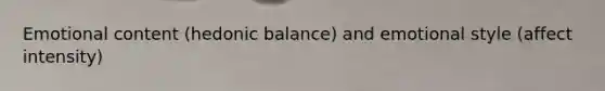 Emotional content (hedonic balance) and emotional style (affect intensity)