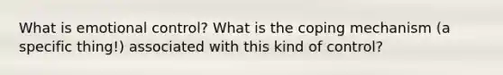 What is emotional control? What is the coping mechanism (a specific thing!) associated with this kind of control?