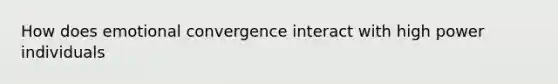 How does emotional convergence interact with high power individuals