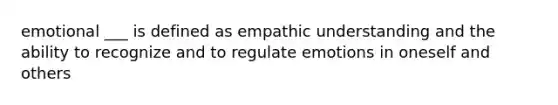 emotional ___ is defined as empathic understanding and the ability to recognize and to regulate emotions in oneself and others