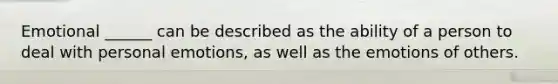 Emotional ______ can be described as the ability of a person to deal with personal emotions, as well as the emotions of others.