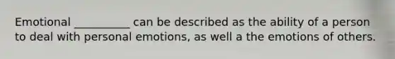 Emotional __________ can be described as the ability of a person to deal with personal emotions, as well a the emotions of others.