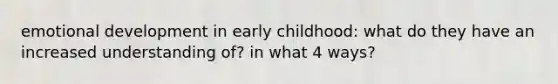 emotional development in early childhood: what do they have an increased understanding of? in what 4 ways?