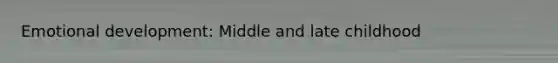 Emotional development: Middle and late childhood