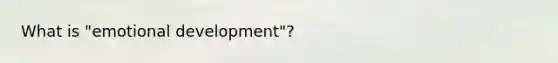 What is "emotional development"?