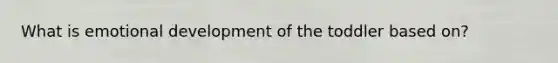 What is emotional development of the toddler based on?