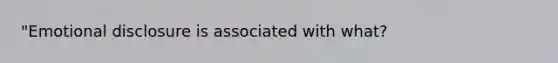 "Emotional disclosure is associated with what?