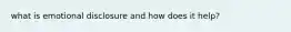what is emotional disclosure and how does it help?