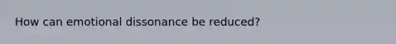 How can emotional dissonance be reduced?