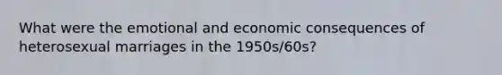 What were the emotional and economic consequences of heterosexual marriages in the 1950s/60s?