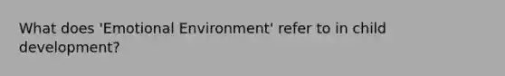 What does 'Emotional Environment' refer to in child development?