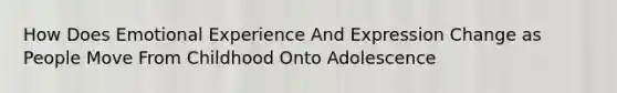 How Does Emotional Experience And Expression Change as People Move From Childhood Onto Adolescence