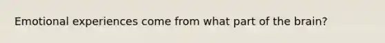 Emotional experiences come from what part of the brain?