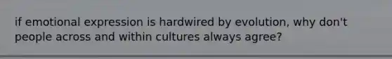 if emotional expression is hardwired by evolution, why don't people across and within cultures always agree?
