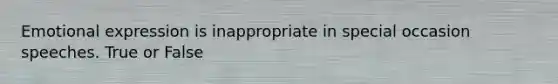 Emotional expression is inappropriate in special occasion speeches. True or False