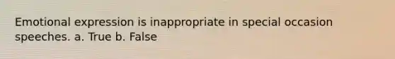 Emotional expression is inappropriate in special occasion speeches. a. True b. False