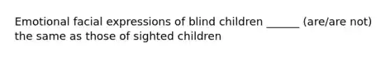 Emotional facial expressions of blind children ______ (are/are not) the same as those of sighted children