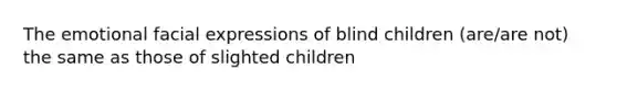 The emotional facial expressions of blind children (are/are not) the same as those of slighted children