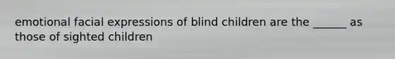 emotional facial expressions of blind children are the ______ as those of sighted children